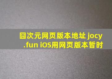 囧次元网页版本地址 jocy.fun iOS用网页版本暂时